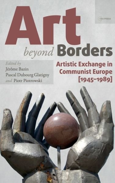 Cover for Jerome Bazin · Art Beyond Borders: Artistic Exchange in Communist Europe (1945-1989) - Leipzig Studies on the History and Culture of East-Central Europe (Hardcover Book) (2016)