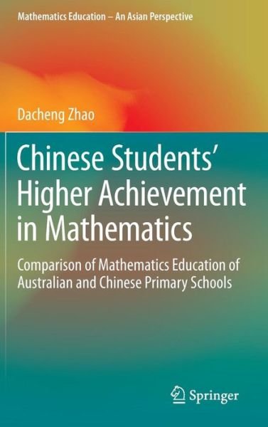 Cover for Dacheng Zhao · Chinese Students' Higher Achievement in Mathematics: Comparison of Mathematics Education of Australian and Chinese Primary Schools - Mathematics Education - An Asian Perspective (Gebundenes Buch) [1st ed. 2016 edition] (2016)