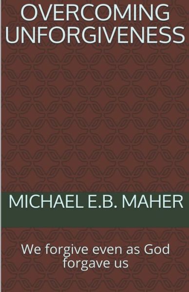 Overcoming Unforgiveness - Michael E B Maher - Books - Michael Maher Ministries - 9798201364830 - June 12, 2020