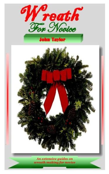 Wreath for Novice: An extensive guides on wreath making for novice - John Taylor - Books - Independently Published - 9798522814830 - June 18, 2021