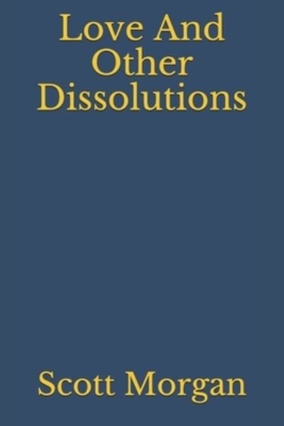 Love And Other Dissolutions - Scott Morgan - Bücher - Independently Published - 9798599425830 - 24. Januar 2021
