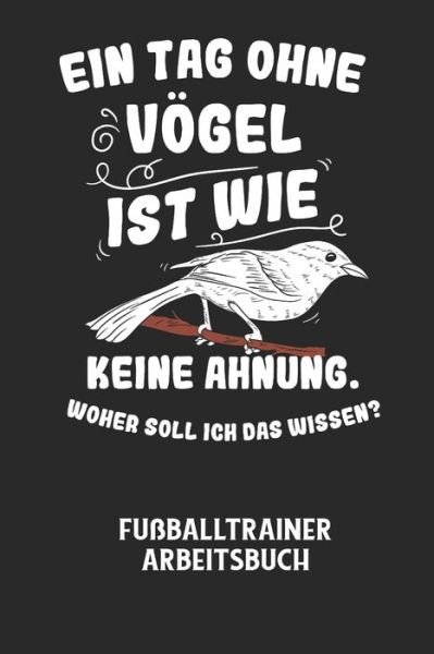 Cover for Fussball Trainer · EIN TAG OHNE VOEGEL IST WIE KEINE AHNUNG, WOHER SOLL ICH DAS WISSEN? - Fussballtrainer Arbeitsbuch (Paperback Book) (2020)