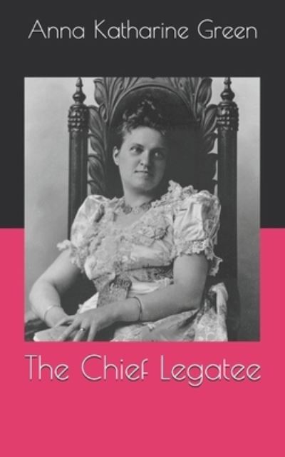 The Chief Legatee - Anna Katharine Green - Books - Independently Published - 9798708964830 - April 20, 2021