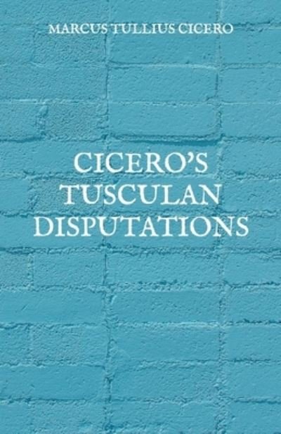 Cicero's Tusculan Disputations - Marcus Tullius Cicero - Books - Independently Published - 9798730222830 - April 2, 2021