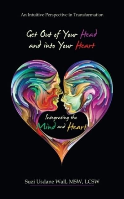 Cover for Suzi Usdane Wall MSW LCSW · Get Out of Your Head and into Your Heart Integrating the Mind and Heart (Bok) (2023)