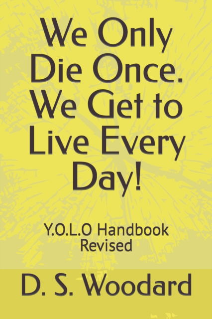 Cover for D S Woodard · We Only Die Once. We Get to Live Every Day!: Y.O.L.O handbook Revised (Paperback Book) (2022)