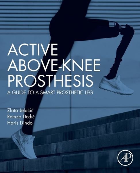 Cover for Jelacic, Zlata (Assistant professor, Faculty of Mechanical engineering, University of Sarajevo, Bosnia and Herzegovina) · Active Above-Knee Prosthesis: A Guide to a Smart Prosthetic Leg (Paperback Book) (2020)