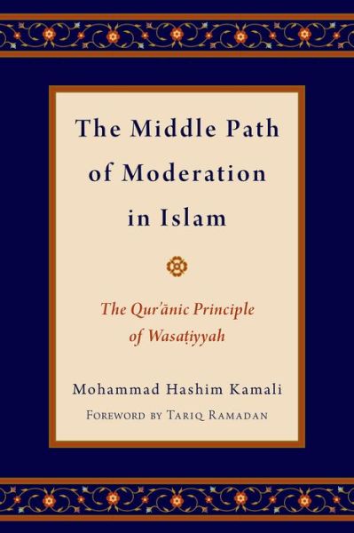 Cover for Kamali, Mohammad Hashim (Founding CEO, Founding CEO, International Institute of Advanced Islamic Studies (IAIS) Malaysia, Kuala Lumpur) · The Middle Path of Moderation in Islam: The Qur'anic Principle of Wasatiyyah - Religion and Global Politics (Hardcover Book) (2015)