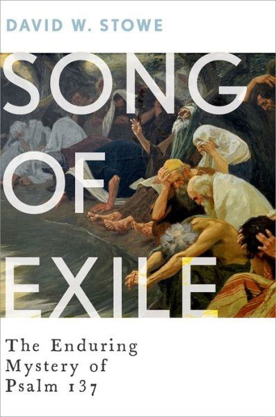 Cover for Stowe, David W. (Professor of Religious Studies, Professor of Religious Studies, Michigan State University) · Song of Exile: The Enduring Mystery of Psalm 137 (Hardcover Book) (2016)