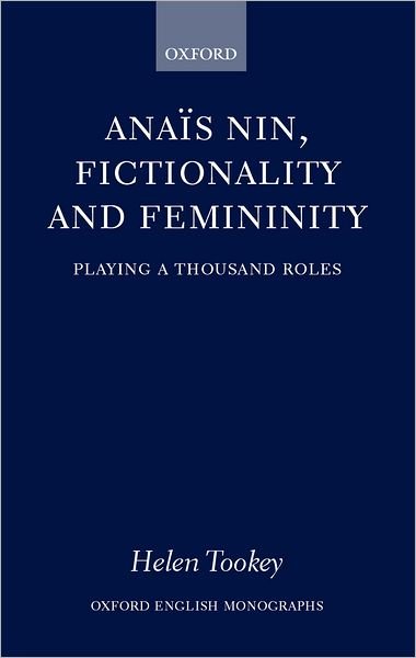 Cover for Tookey, Helen (, Manchester Metropolitan University) · Anais Nin, Fictionality and Femininity: Playing a Thousand Roles - Oxford English Monographs (Hardcover Book) (2003)