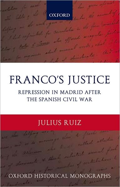 Cover for Ruiz, Julius (Postdoctoral Research Fellow, School of History and Classics, University of Edinburgh) · Franco's Justice: Repression in Madrid after the Spanish Civil War - Oxford Historical Monographs (Hardcover Book) (2005)