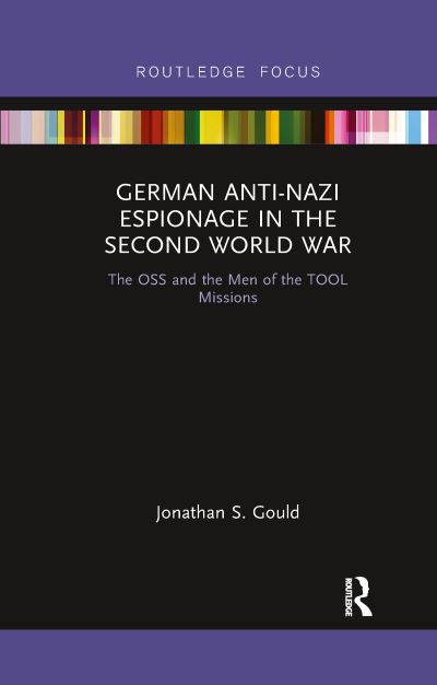 Cover for Jonathan Gould · German Anti-Nazi Espionage in the Second World War: The OSS and the Men of the TOOL Missions - Routledge Focus on the History of Conflict (Paperback Book) (2020)