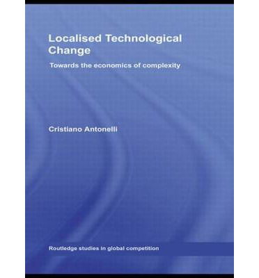 Localised Technological Change: Towards the Economics of Complexity - Routledge Studies in Global Competition - Cristiano Antonelli - Books - Taylor & Francis Ltd - 9780415426831 - January 31, 2008