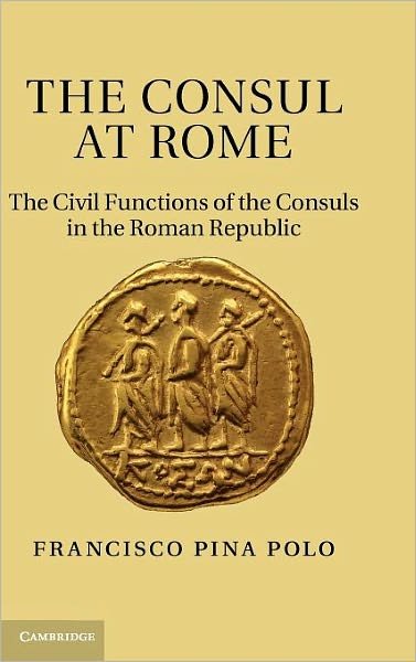 Cover for Pina Polo, Francisco (Universidad de Zaragoza) · The Consul at Rome: The Civil Functions of the Consuls in the Roman Republic (Hardcover Book) (2011)