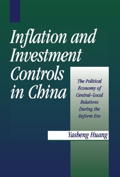 Cover for Huang, Yasheng (University of Michigan, Ann Arbor) · Inflation and Investment Controls in China: The Political Economy of Central-Local Relations during the Reform Era (Inbunden Bok) (1996)