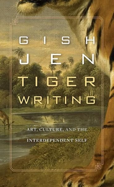 Cover for Gish Jen · Tiger Writing: Art, Culture, and the Interdependent Self - The William E. Massey Sr. Lectures in American Studies (Innbunden bok) (2013)