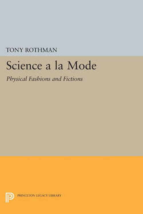 Cover for Tony Rothman · Science a la Mode: Physical Fashions and Fictions - Princeton Legacy Library (Paperback Book) (2014)