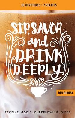 Cover for Deb Burma · Sip, Savor, and Drink Deeply Devotional : Receive God's Overflowing Gifts (Paperback Book) (2017)