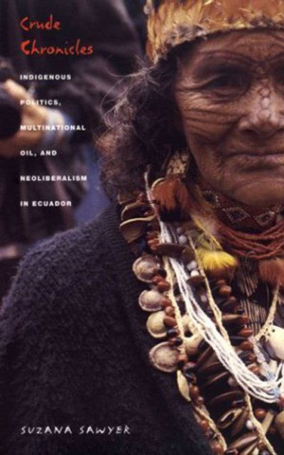 Cover for Suzana Sawyer · Crude Chronicles: Indigenous Politics, Multinational Oil, and Neoliberalism in Ecuador - American Encounters / Global Interactions (Hardcover Book) (2004)