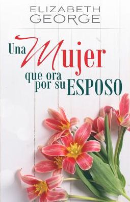 Una Mujer Que Ora Por Su Esposo - Elizabeth George - Books - Portavoz - 9780825456831 - February 1, 2017