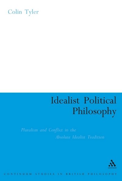 Cover for Dr. Colin Tyler · Idealist Political Philosophy: Pluralism and Conflict in the Absolute Idealist Tradition - Continuum Studies in British Philosophy (Paperback Book) [Nippod edition] (2010)