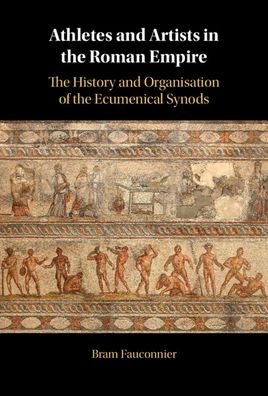 Cover for Fauconnier, Bram (Universiteit Gent, Belgium) · Athletes and Artists in the Roman Empire: The History and Organisation of the Ecumenical Synods (Innbunden bok) (2023)