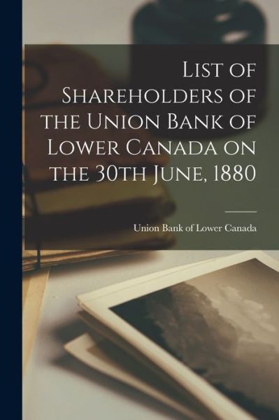 Cover for Union Bank of Lower Canada · List of Shareholders of the Union Bank of Lower Canada on the 30th June, 1880 [microform] (Paperback Book) (2021)