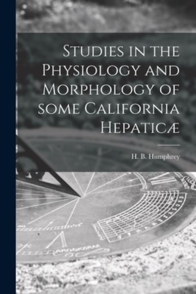 Cover for H B (Harry Baker) 1873-1 Humphrey · Studies in the Physiology and Morphology of Some California Hepaticae (Paperback Book) (2021)