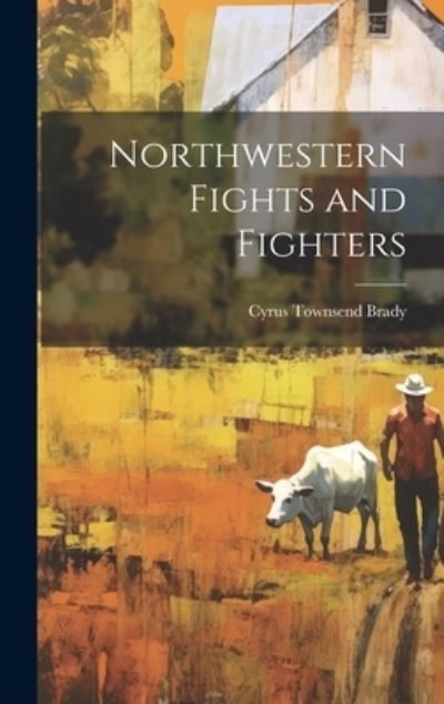 Northwestern Fights and Fighters - Cyrus Townsend Brady - Books - Creative Media Partners, LLC - 9781020779831 - July 18, 2023