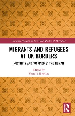 Cover for Yasmin Ibrahim · Migrants and Refugees at UK Borders: Hostility and ‘Unmaking’ the Human - Routledge Research on the Global Politics of Migration (Hardcover Book) (2022)