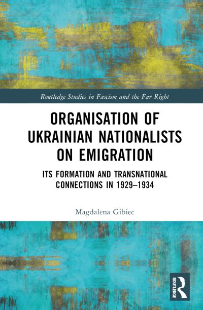 Cover for Gibiec, Magdalena (University of Wroclaw, Poland) · Organisation of Ukrainian Nationalists on Emigration: Its Formation and Transnational Connections in 1929–?1934 - Routledge Studies in Fascism and the Far Right (Hardcover Book) (2024)