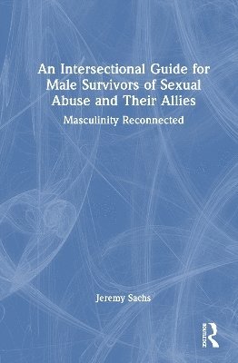 Cover for Jeremy Sachs · An Intersectional Guide for Male Survivors of Sexual Abuse and Their Allies: Masculinity Reconnected (Hardcover Book) (2025)