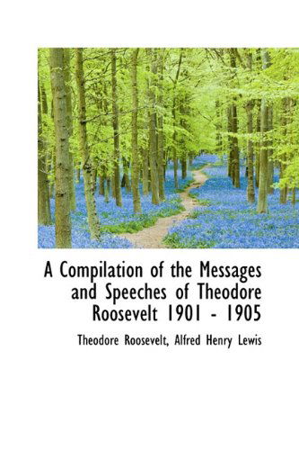 Cover for Roosevelt, Theodore, IV · A Compilation of the Messages and Speeches of Theodore Roosevelt 1901 - 1905 (Hardcover Book) (2009)