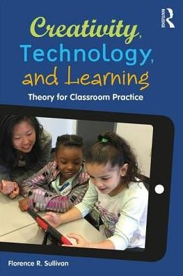 Cover for Sullivan, Florence R. (University of Massachusetts, Amherst) · Creativity, Technology, and Learning: Theory for Classroom Practice (Paperback Book) (2017)