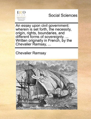 Cover for Chevalier Ramsay · An Essay Upon Civil Government: Wherein is Set Forth, the Necessity, Origin, Rights, Boundaries, and Different Forms of Sovereignty. ... Written Originally in French, by the Chevalier Ramsay, ... (Paperback Book) (2010)