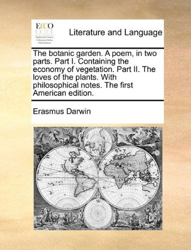 The Botanic Garden. a Poem, in Two Parts. Part I. Containing the Economy of Vegetation. Part Ii. the Loves of the Plants. with Philosophical Notes. the First American Edition. - Erasmus Darwin - Kirjat - Gale ECCO, Print Editions - 9781140808831 - torstai 27. toukokuuta 2010