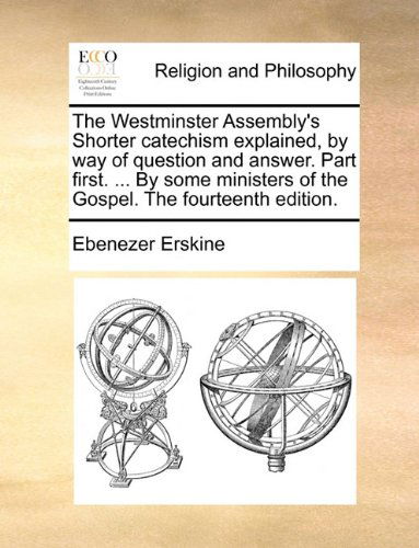 Cover for Ebenezer Erskine · The Westminster Assembly's Shorter Catechism Explained, by Way of Question and Answer. Part First. ... by Some Ministers of the Gospel. the Fourteenth Edition. (Paperback Book) (2010)