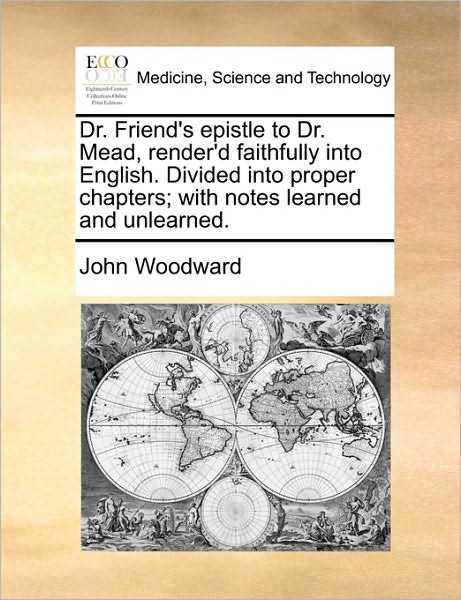 Cover for John Woodward · Dr. Friend's Epistle to Dr. Mead, Render'd Faithfully into English. Divided into Proper Chapters; with Notes Learned and Unlearned. (Paperback Book) (2010)