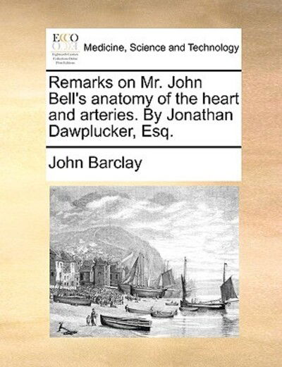 Cover for John Barclay · Remarks on Mr. John Bell's Anatomy of the Heart and Arteries. by Jonathan Dawplucker, Esq. (Paperback Book) (2010)