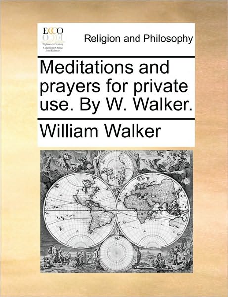 Meditations and Prayers for Private Use. by W. Walker. - William Walker - Książki - Gale Ecco, Print Editions - 9781171121831 - 24 czerwca 2010