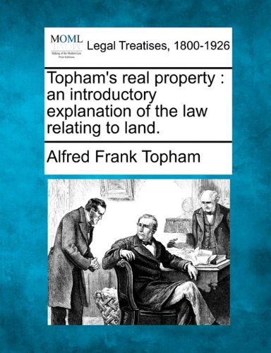 Topham's Real Property: an Introductory Explanation of the Law Relating to Land. - Alfred Frank Topham - Books - Gale, Making of Modern Law - 9781240067831 - December 1, 2010