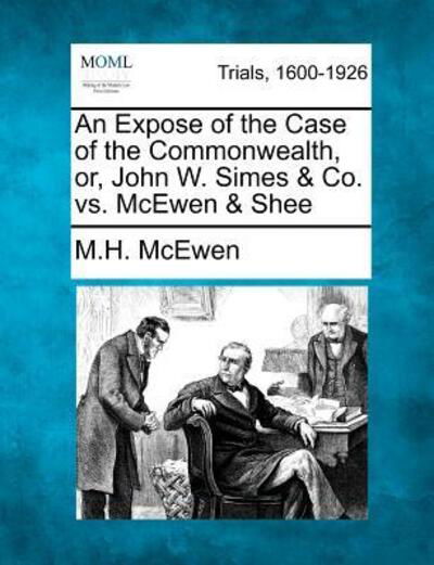 Cover for M H Mcewen · An Expose of the Case of the Commonwealth, Or, John W. Simes &amp; Co. vs. Mcewen &amp; Shee (Paperback Book) (2012)