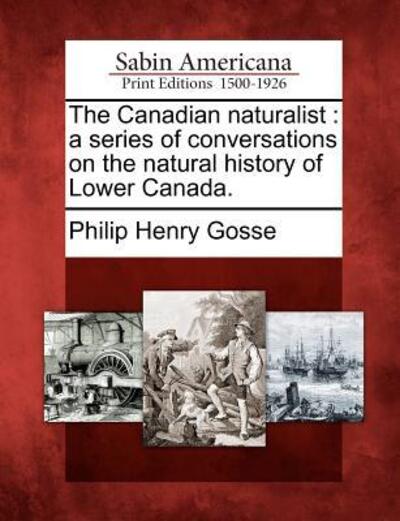 Cover for Philip Henry Gosse · The Canadian Naturalist: a Series of Conversations on the Natural History of Lower Canada. (Paperback Book) (2012)