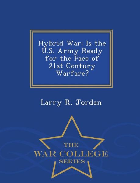 Cover for Larry R Jordan · Hybrid War: is the U.s. Army Ready for the Face of 21st Century Warfare? - War College Series (Paperback Book) (2015)