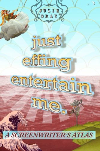 Cover for Julie Gray · Just Effing Entertain Me: a Screenwriter's Atlas (Paperback Book) (2013)