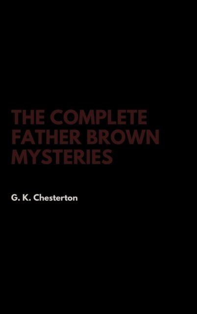 Cover for G K Chesterton · The Complete Father Brown Mysteries (Hardcover Book) (2017)