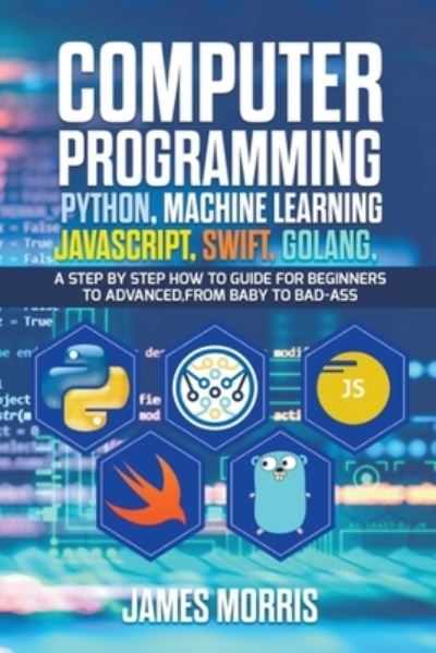 Cover for James Morris · Computer Programming Python, Machine Learning, JavaScript Swift, Golang (N/A) (2019)