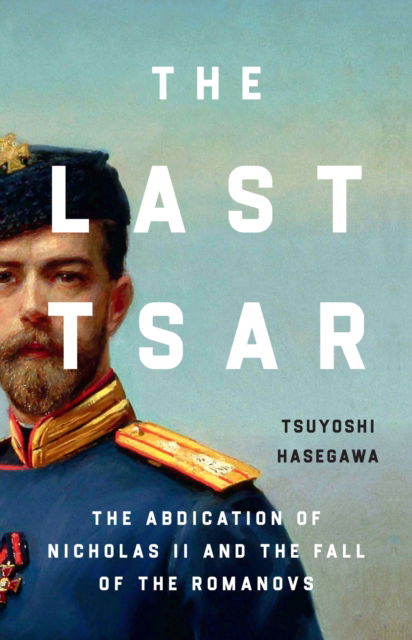 Cover for Tsuyoshi Hasegawa · The Last Tsar: The Abdication of Nicholas II and the Fall of the Romanovs (Hardcover Book) (2024)