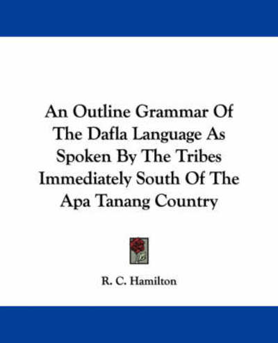Cover for R C Hamilton · An Outline Grammar of the Dafla Language As Spoken by the Tribes Immediately South of the Apa Tanang Country (Paperback Book) (2007)