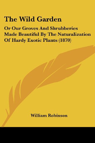 Cover for William Robinson · The Wild Garden: or Our Groves and Shrubberies Made Beautiful by the Naturalization of Hardy Exotic Plants (1870) (Paperback Book) (2008)